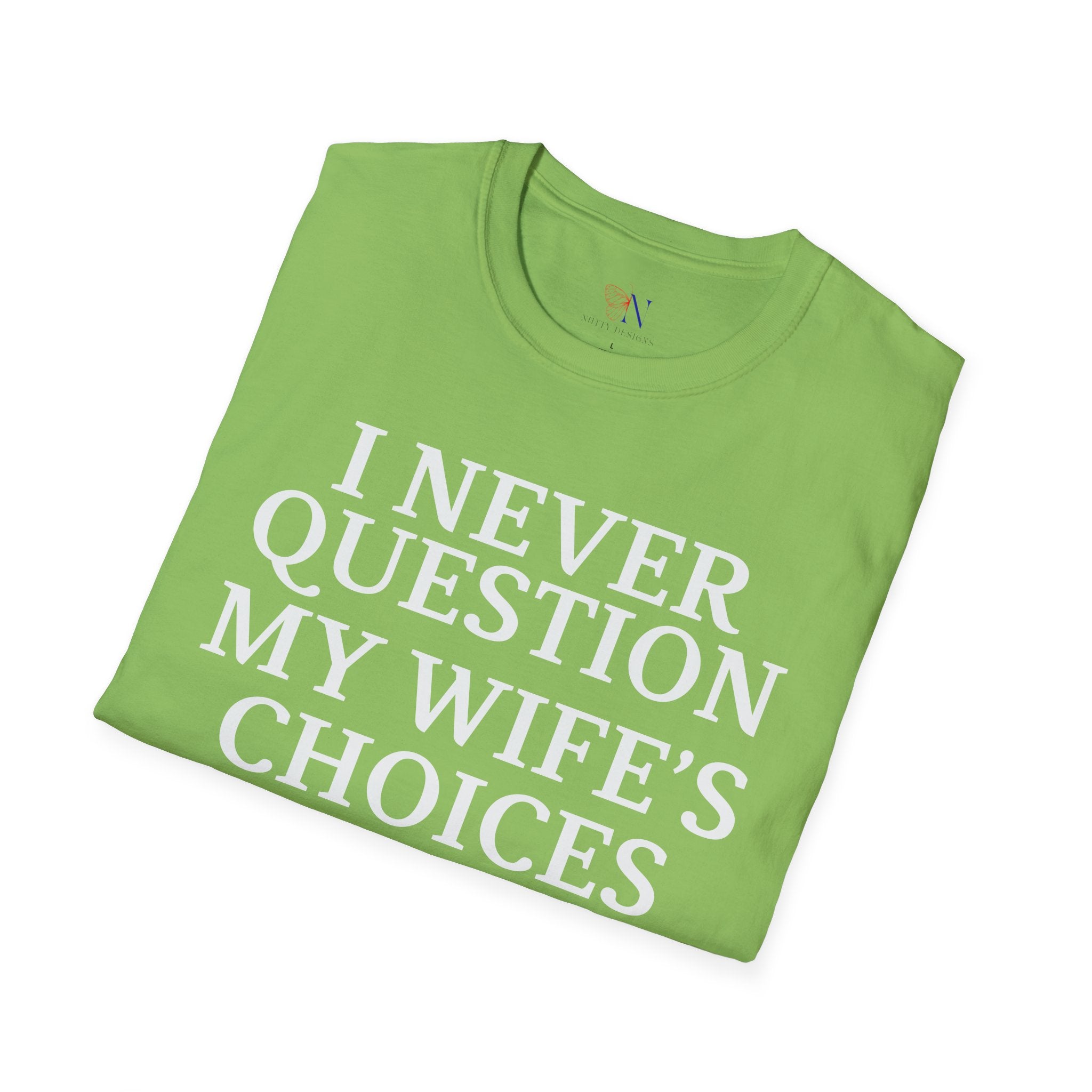 I Never Question My Wife's Choices because I'm One Of Them tshirt