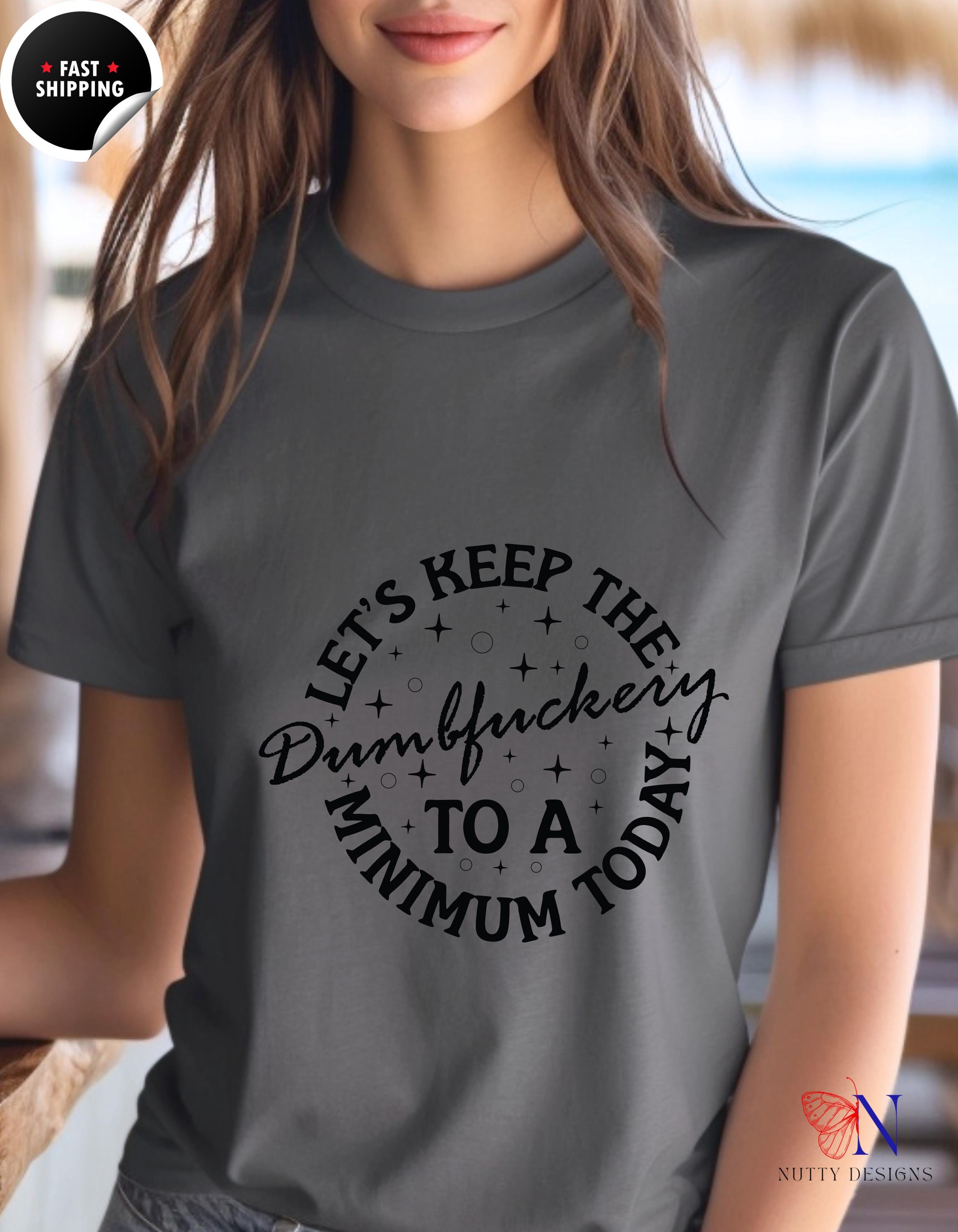 Lets Keep The Dumbfuckery To A Minimum Today Funny T-Shirt, Humorous Tee, Sarcastic Gift, Quirky Apparel, Casual Wear, gift under 20