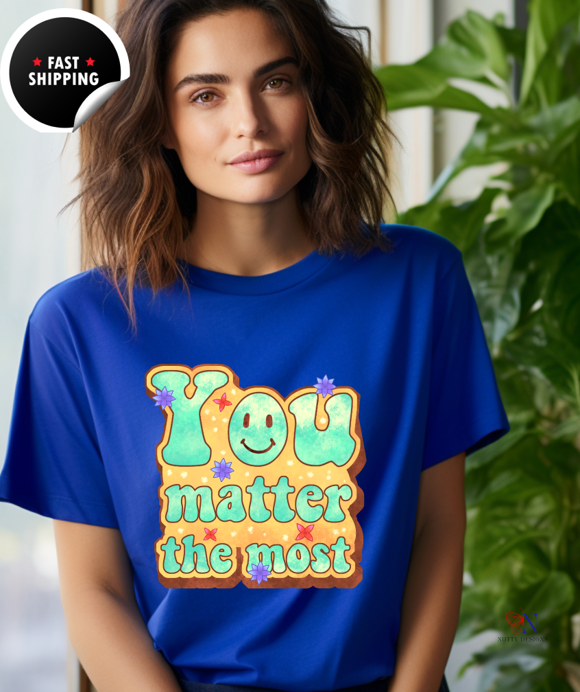 You Matter The Most Encouraging T-Shirt, Happy T-Shirt, Positive