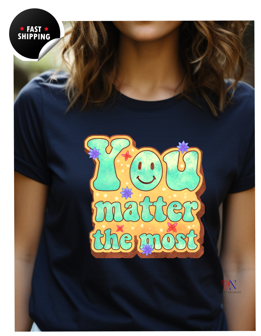 You Matter The Most Encouraging T-Shirt, Happy T-Shirt, Positive