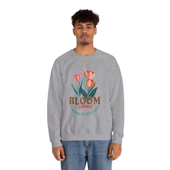 Bloom Sweatshirt - A Beautiful Process of Becoming - Cozy Pullover for Growth Mindset, Motivational Gift, Handmade Apparel