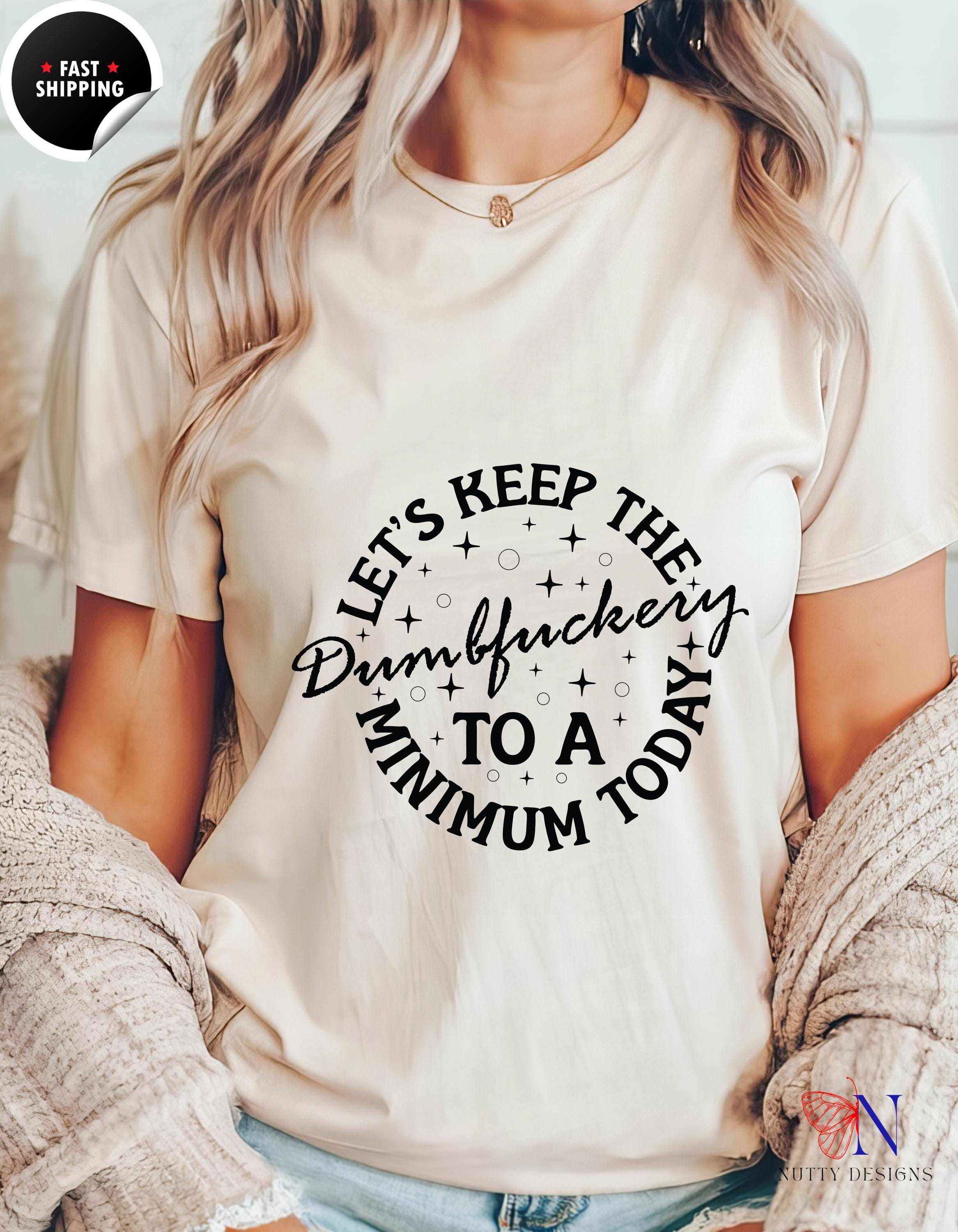 Lets Keep The Dumbfuckery To A Minimum Today Funny T-Shirt, Humorous Tee, Sarcastic Gift, Quirky Apparel, Casual Wear, gift under 20