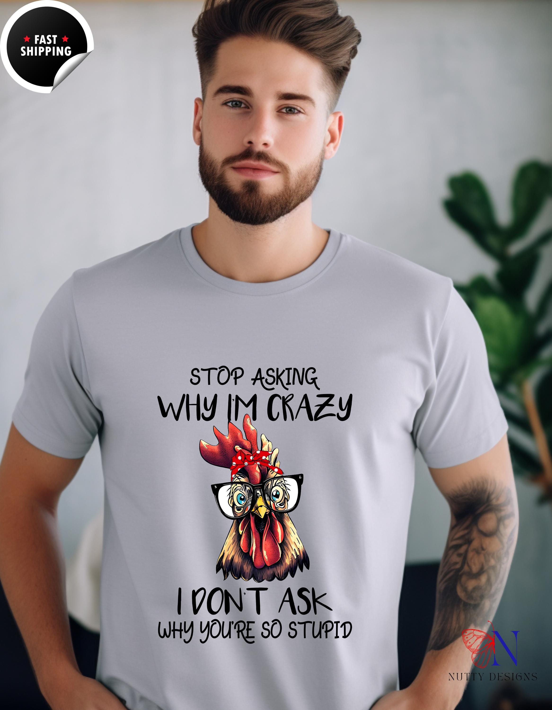 Funny Rooster Tee, Stop Asking Why I'm Crazy T-Shirt | Funny Sarcastic Saying Tee for Men & Women | Humor Gift, Quirky Tops, White Elephant