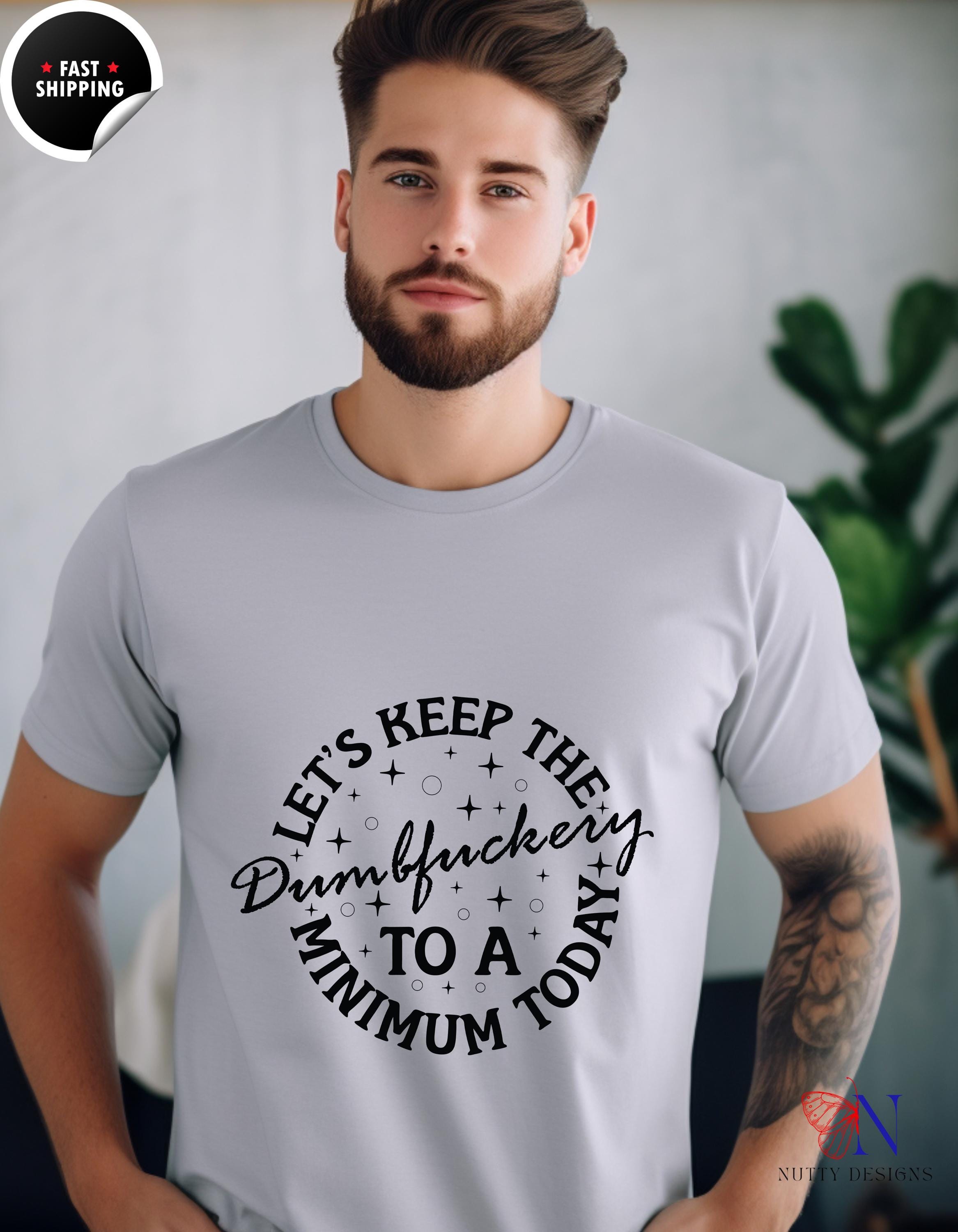 Lets Keep The Dumbfuckery To A Minimum Today Funny T-Shirt, Humorous Tee, Sarcastic Gift, Quirky Apparel, Casual Wear, gift under 20