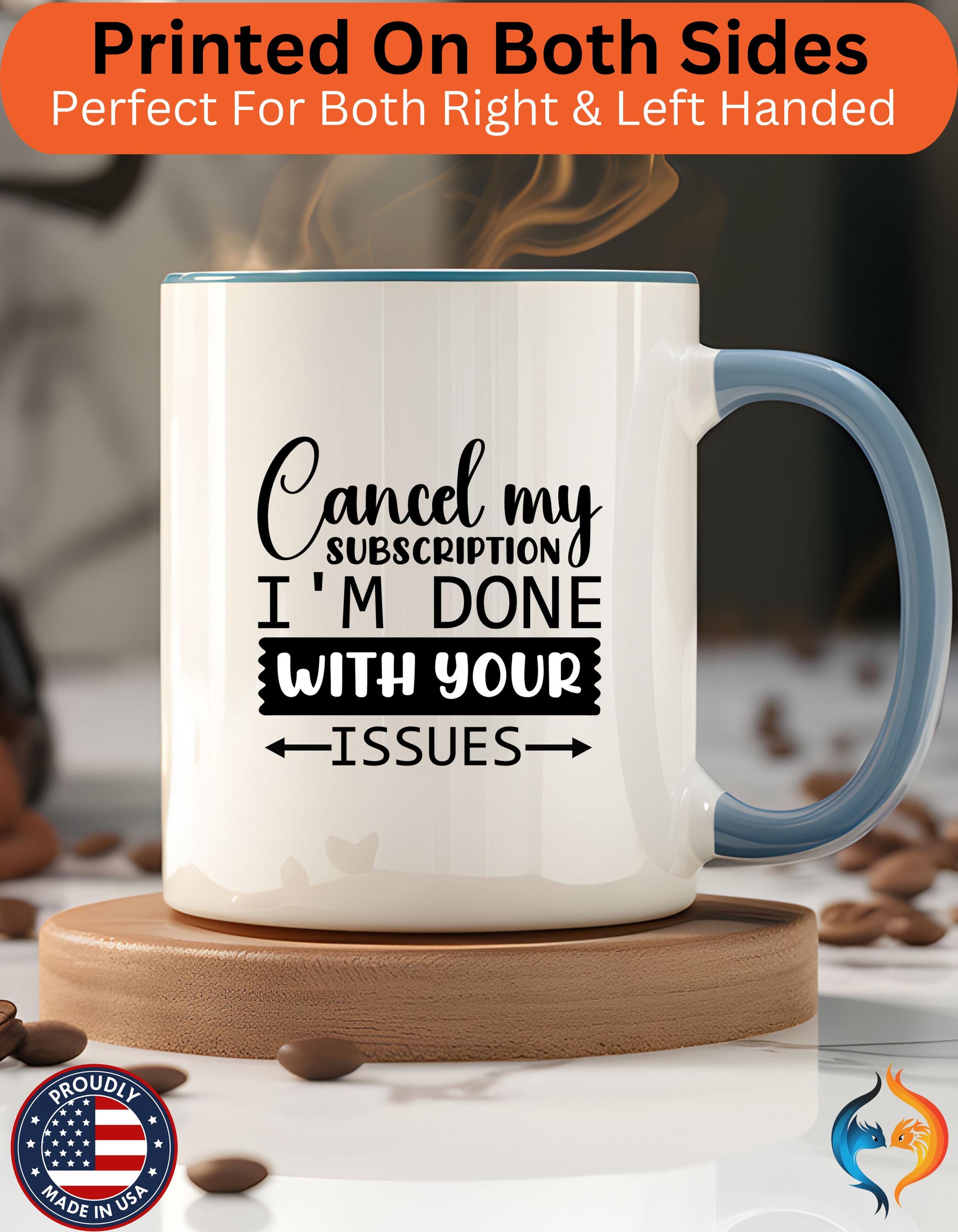 Funny Coffee Mug, Personalized Mug Cancel My Subscription am done with Your Issues Accent Cup (11, 15oz), Gift Under 20, White Elephant gift