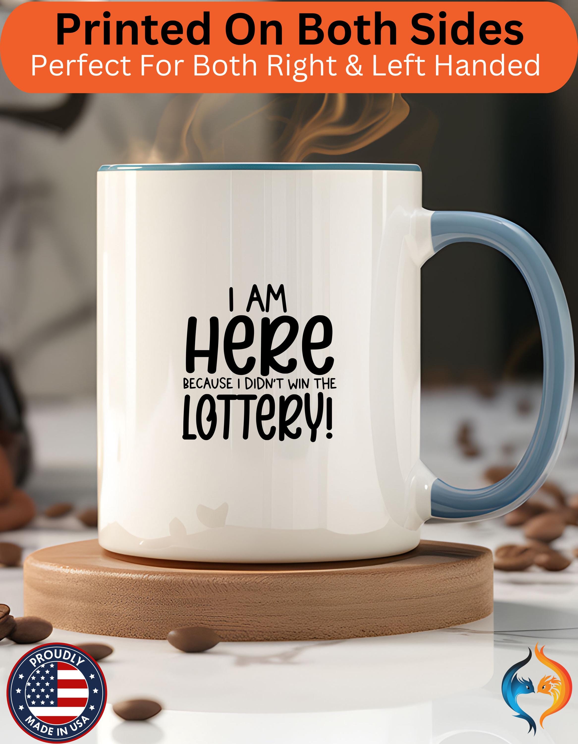 Funny Coffee Mug, Personalized Mug, I am Here Because I didn't Win The Lottery, Accent Cup (11, 15oz), Gift Under 20, White Elephant Gift
