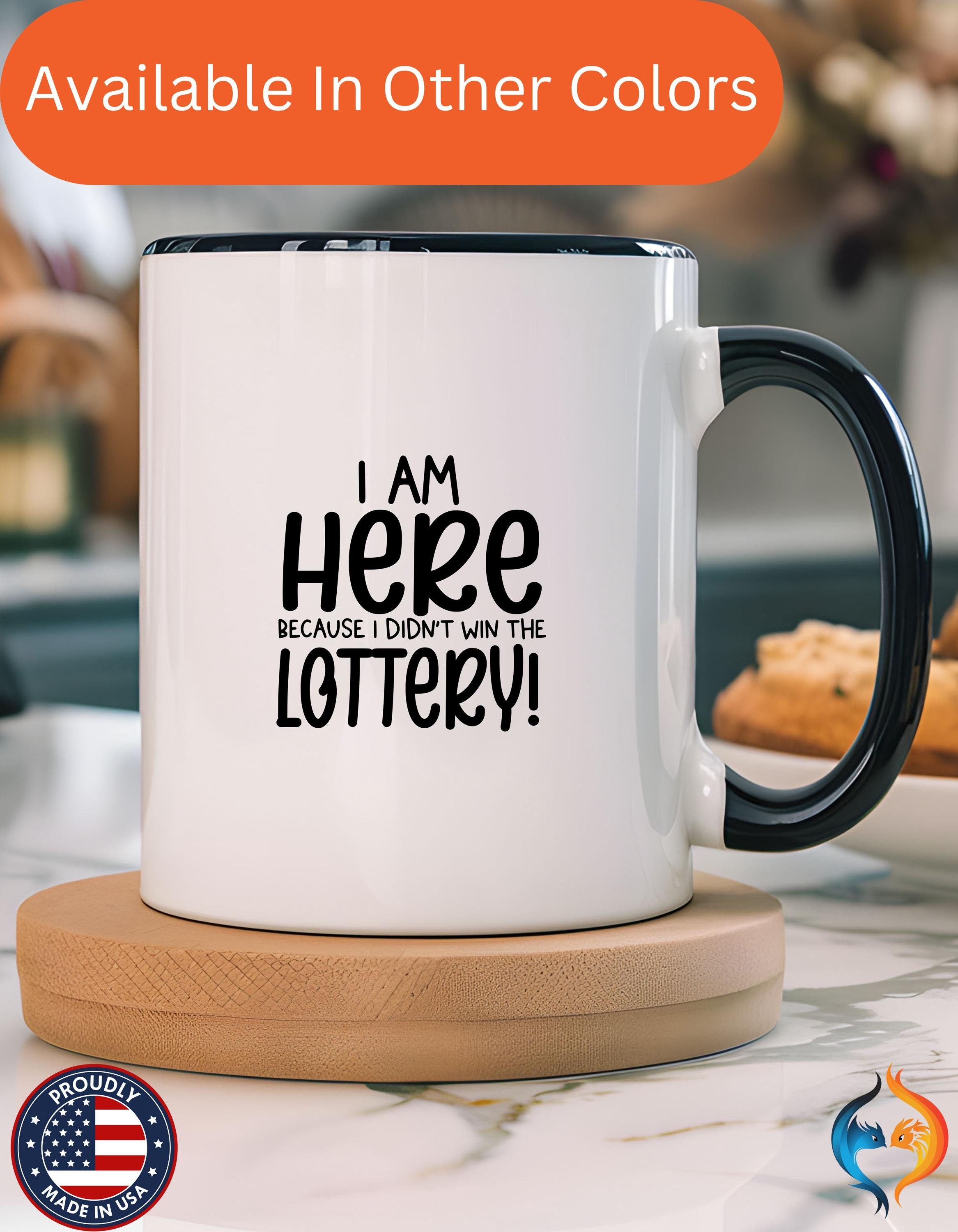 Funny Coffee Mug, Personalized Mug, I am Here Because I didn't Win The Lottery, Accent Cup (11, 15oz), Gift Under 20, White Elephant Gift