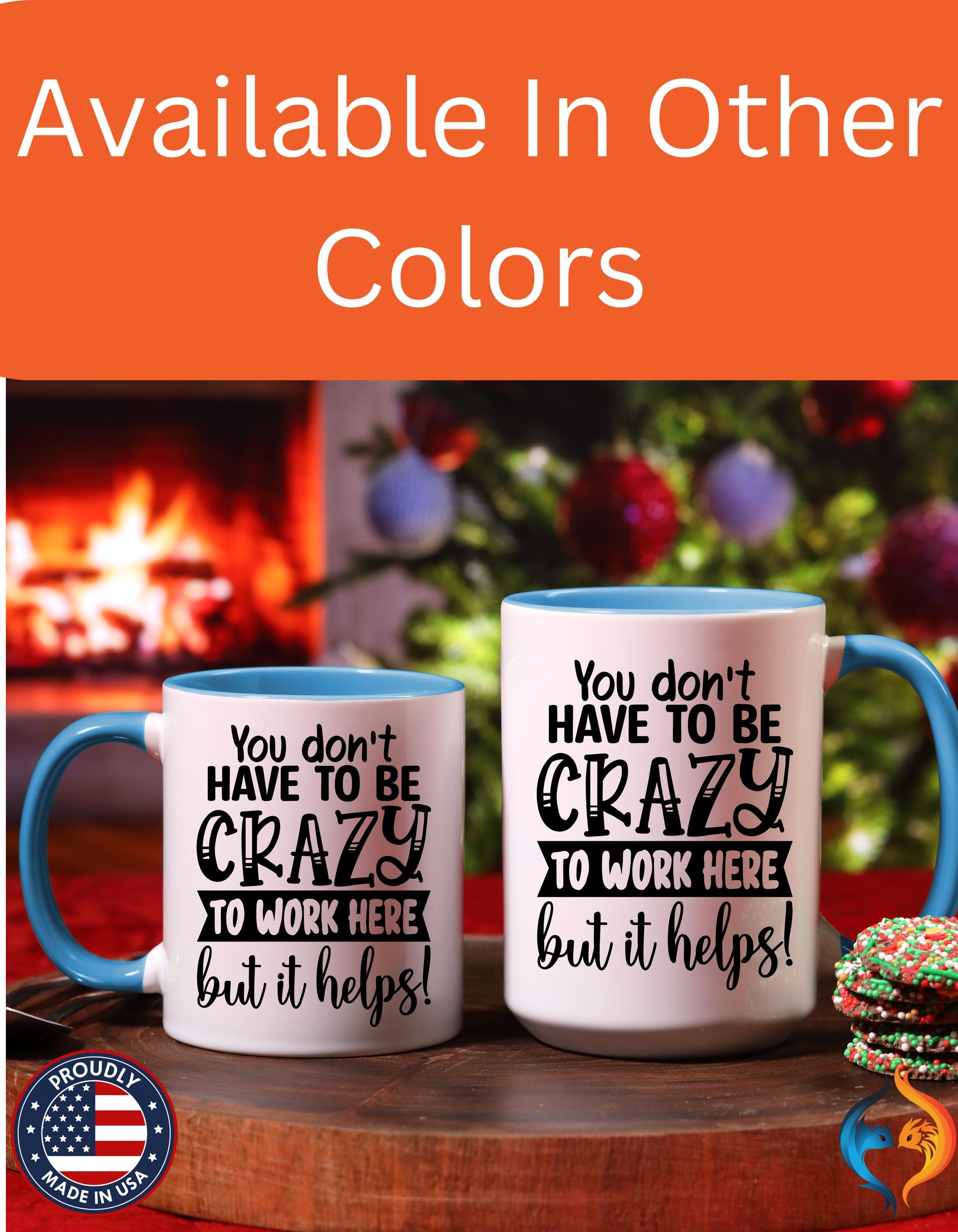 Funny Coffee Mug - Personalized mug, You Don't Have To Be Crazy To Work Here Accent Cup - Great Gift Under 20 for White Elephant