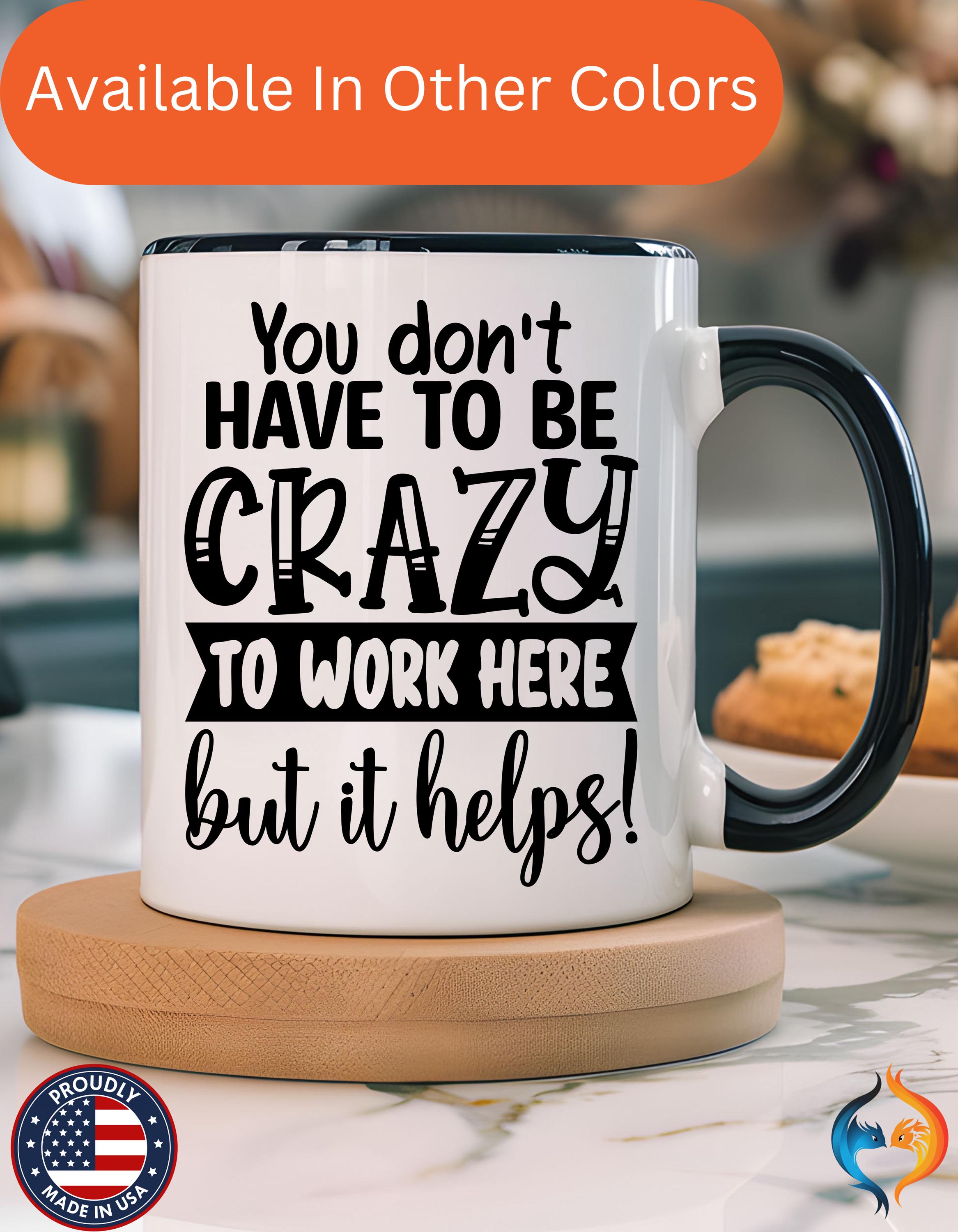 Funny Coffee Mug - Personalized mug, You Don't Have To Be Crazy To Work Here Accent Cup - Great Gift Under 20 for White Elephant