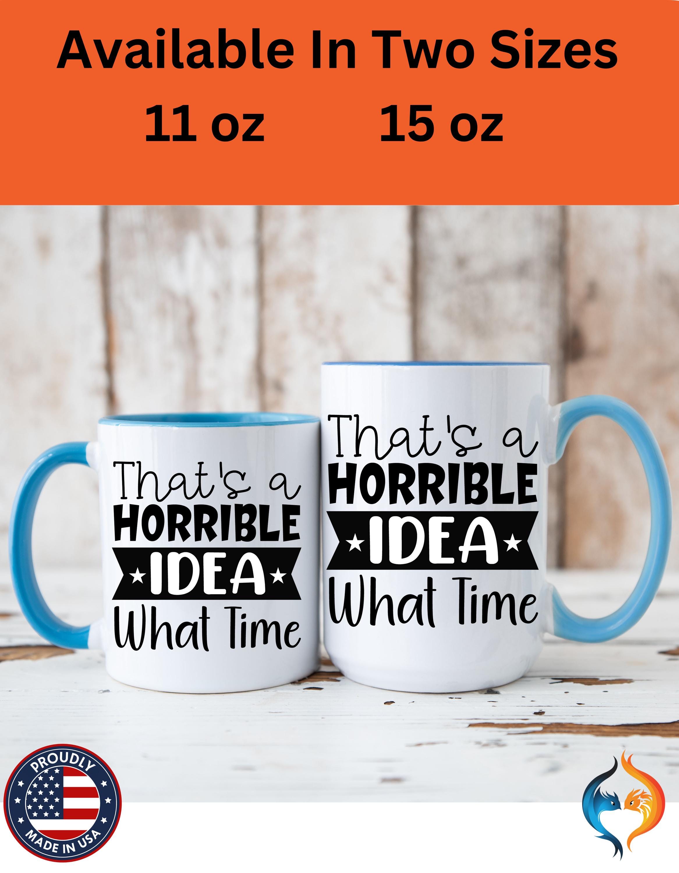 Funny Coffee Mug, Personalized Mug, That's A Horrible Idea What Time Accent Cup (11, 15oz), Gift Under 20, White Elephant