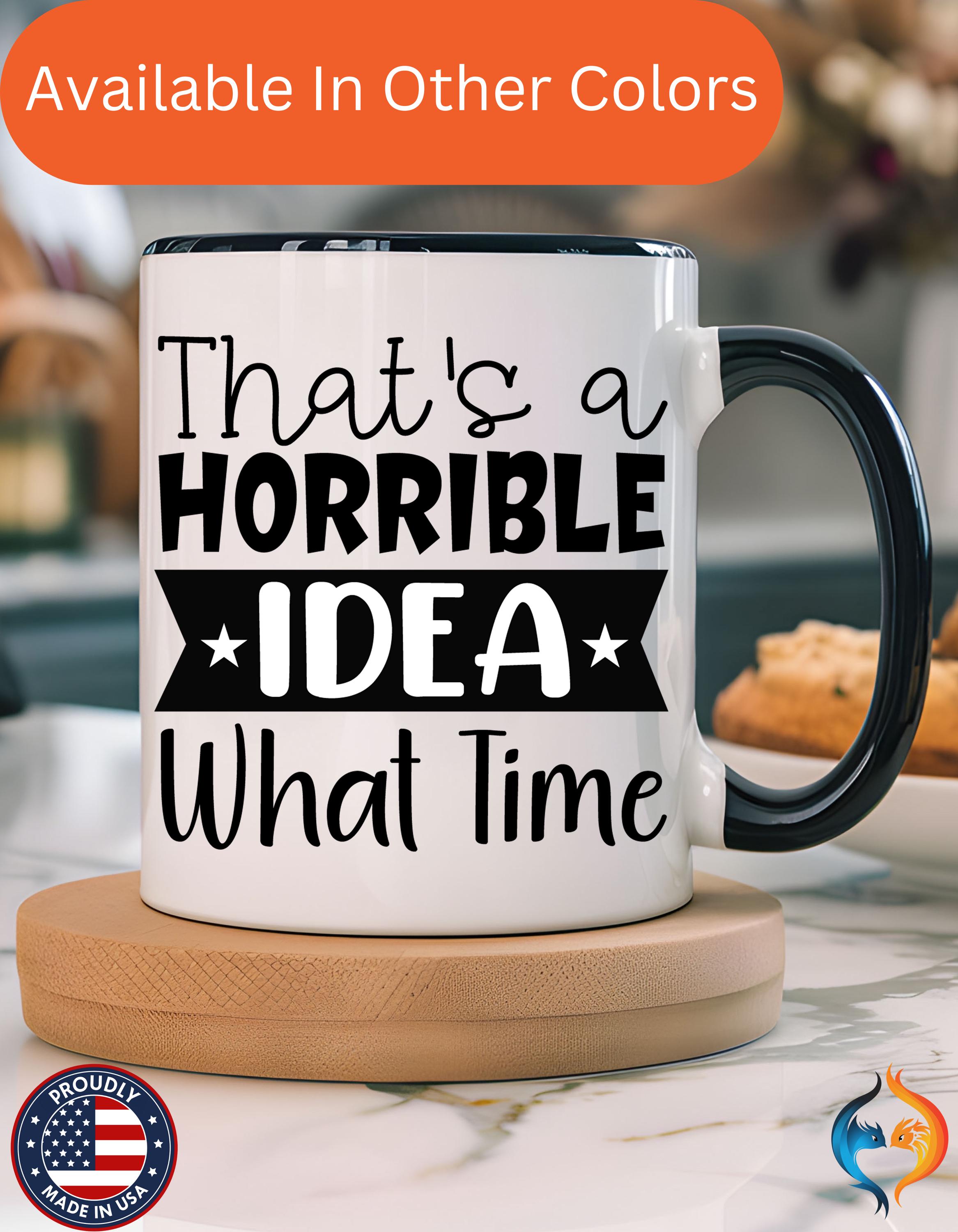 Funny Coffee Mug, Personalized Mug, That's A Horrible Idea What Time Accent Cup (11, 15oz), Gift Under 20, White Elephant