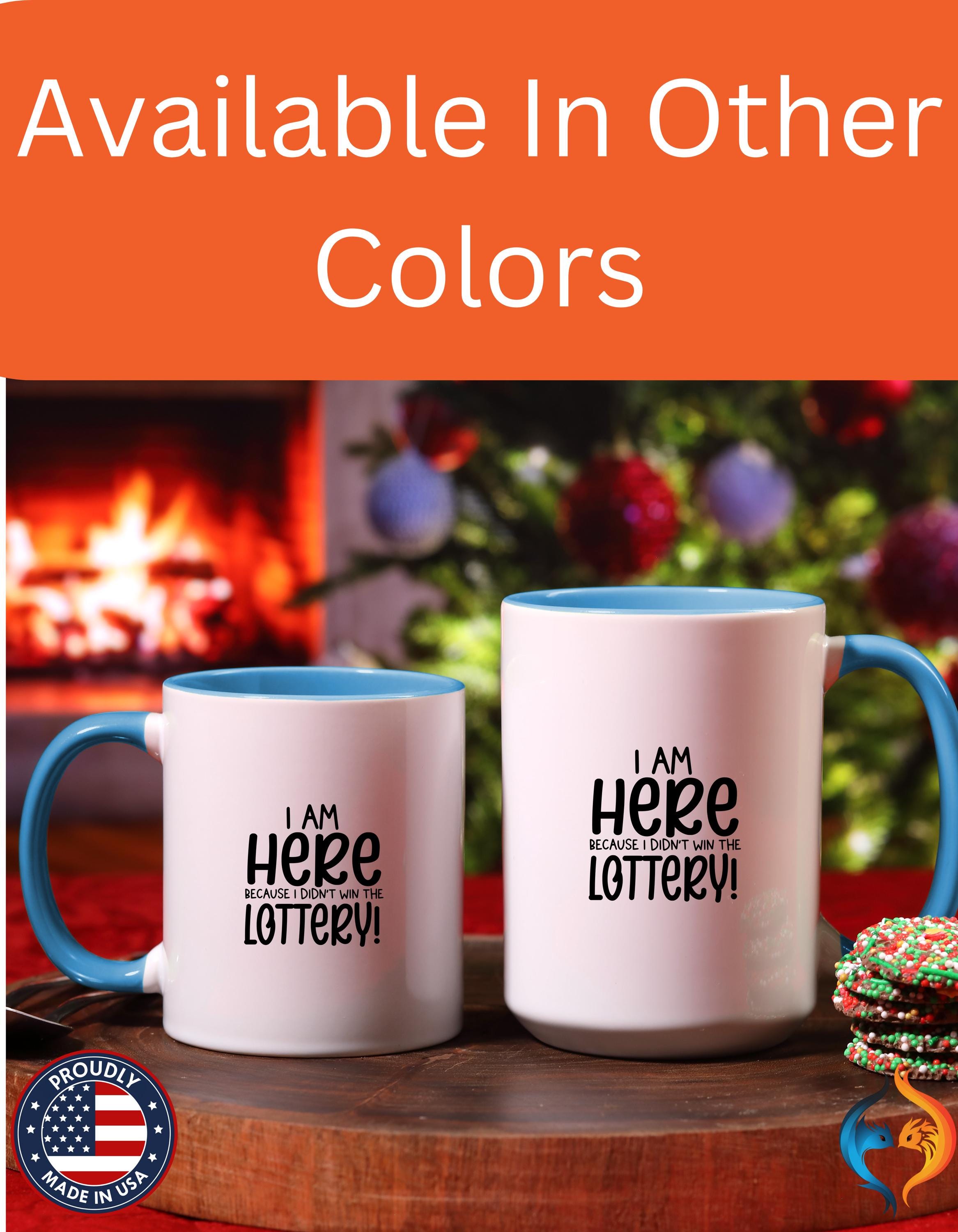 Funny Coffee Mug, Personalized Mug, I am Here Because I didn't Win The Lottery, Accent Cup (11, 15oz), Gift Under 20, White Elephant Gift