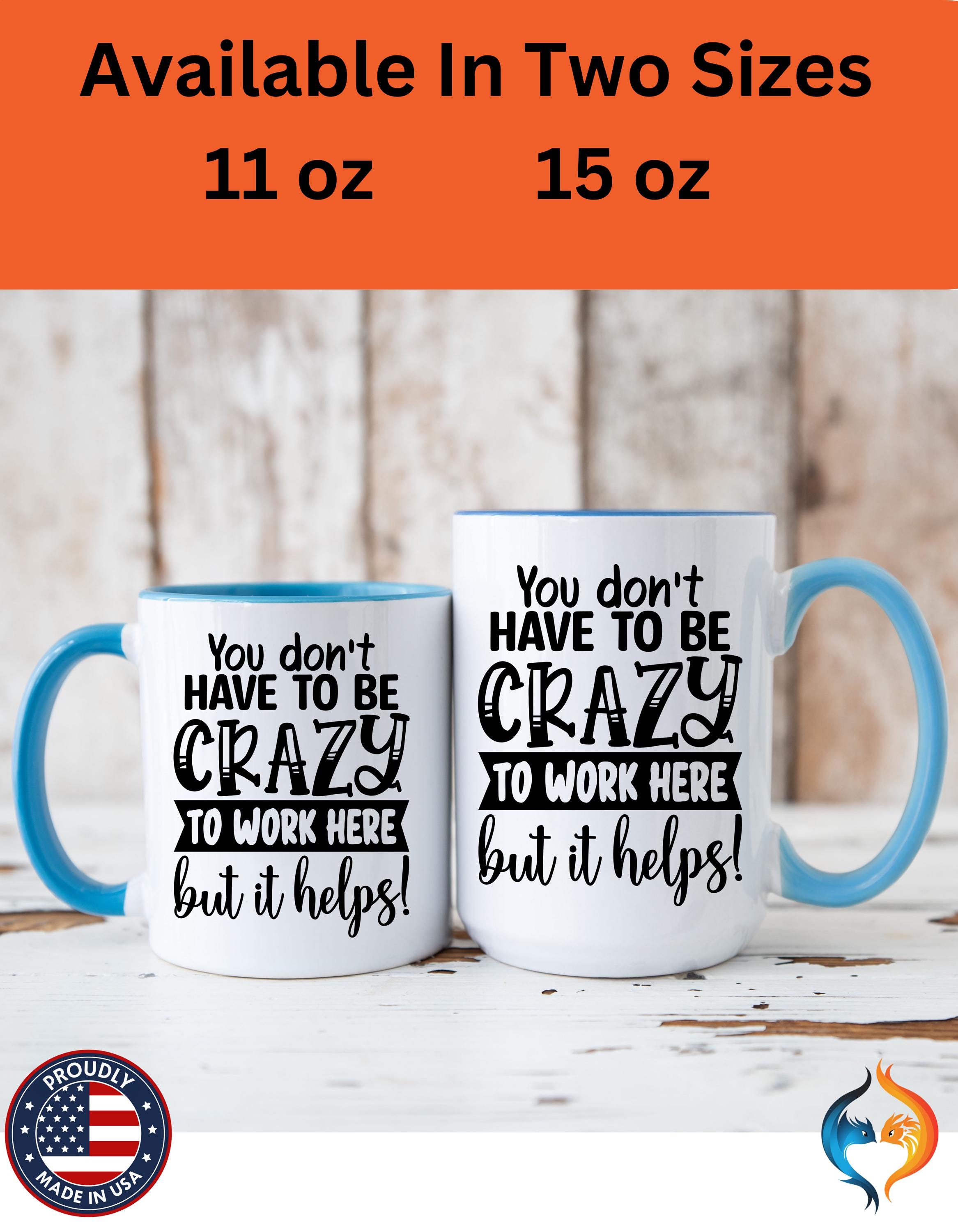 Funny Coffee Mug - Personalized mug, You Don't Have To Be Crazy To Work Here Accent Cup - Great Gift Under 20 for White Elephant