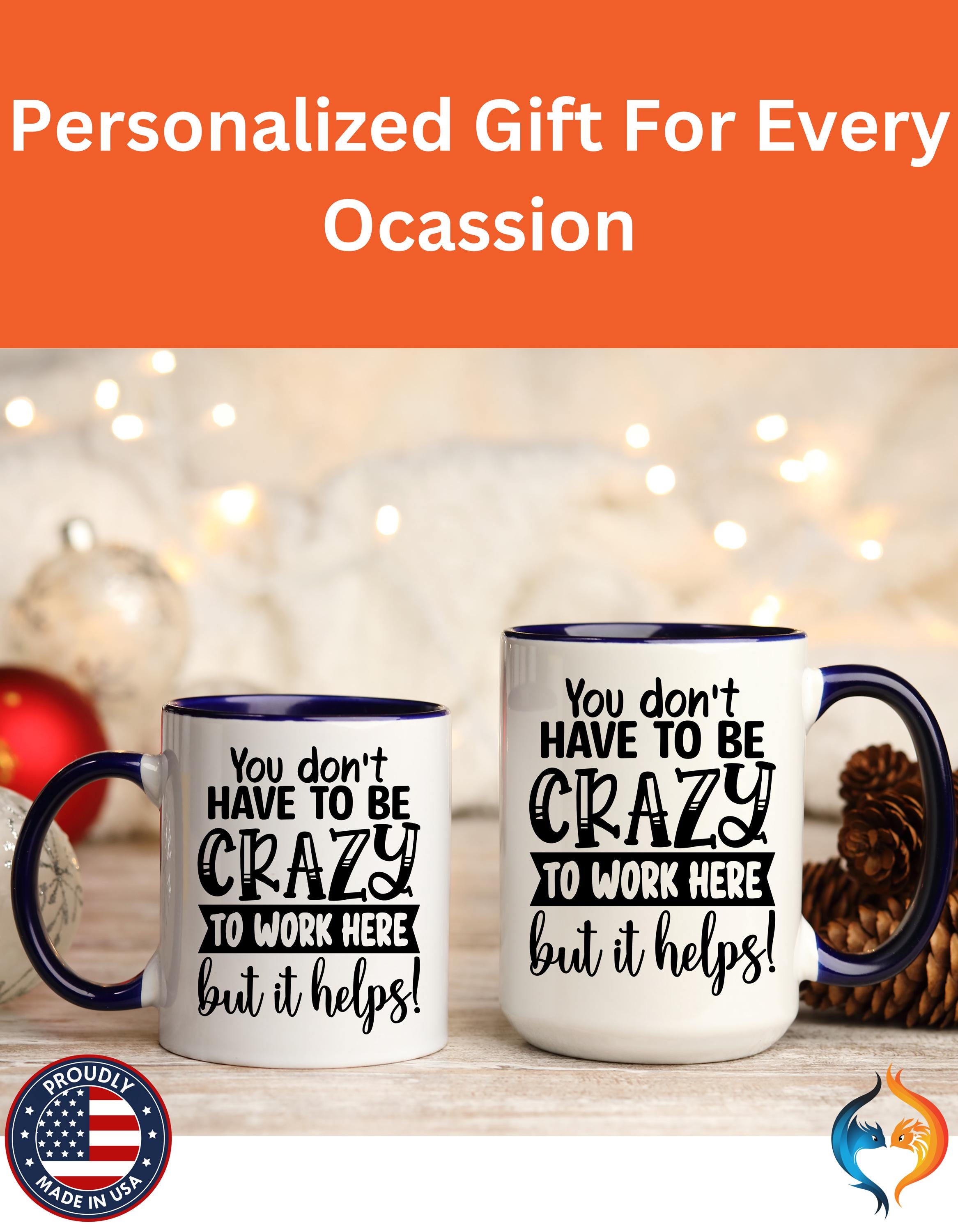 Funny Coffee Mug - Personalized mug, You Don't Have To Be Crazy To Work Here Accent Cup - Great Gift Under 20 for White Elephant