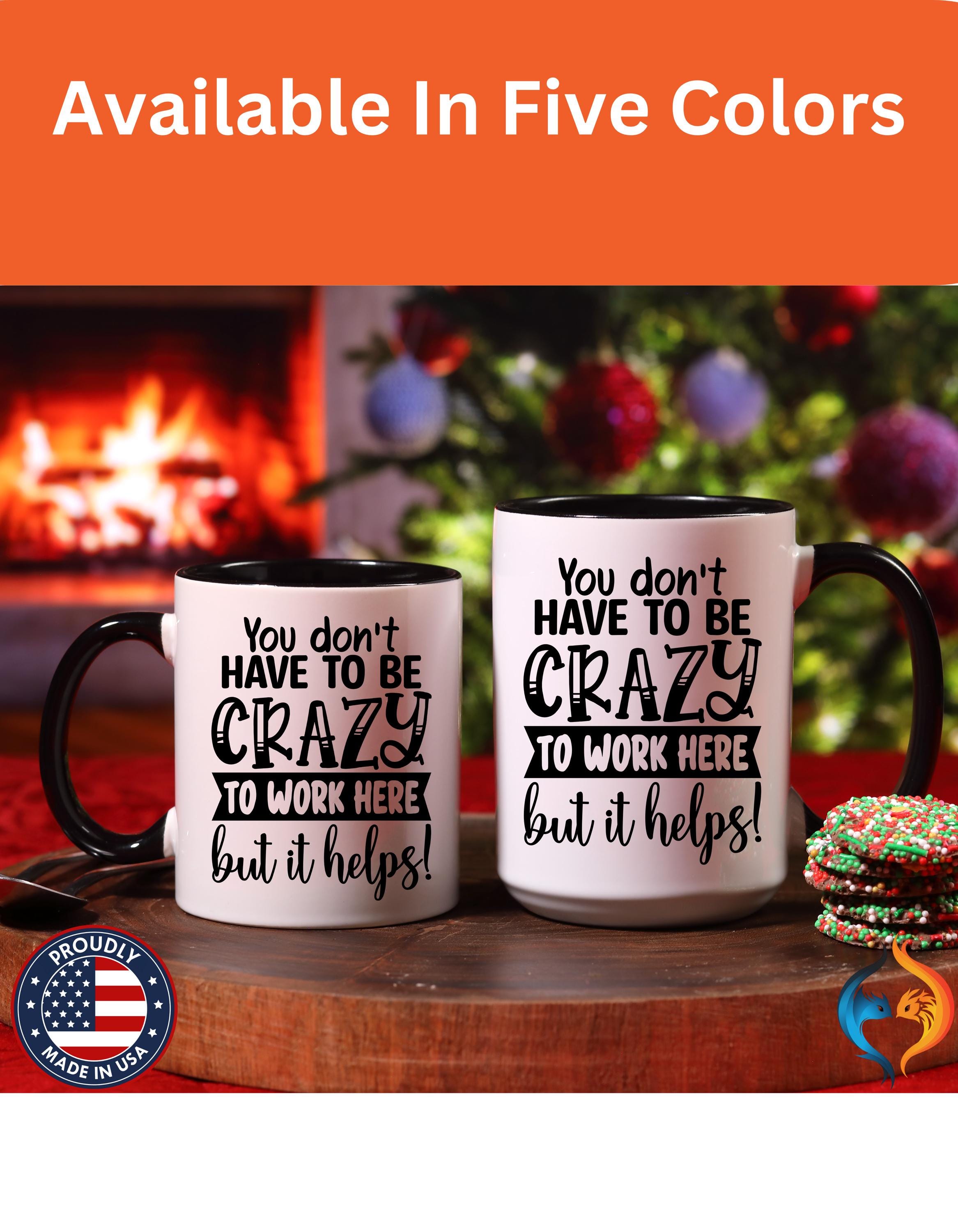 Funny Coffee Mug - Personalized mug, You Don't Have To Be Crazy To Work Here Accent Cup - Great Gift Under 20 for White Elephant