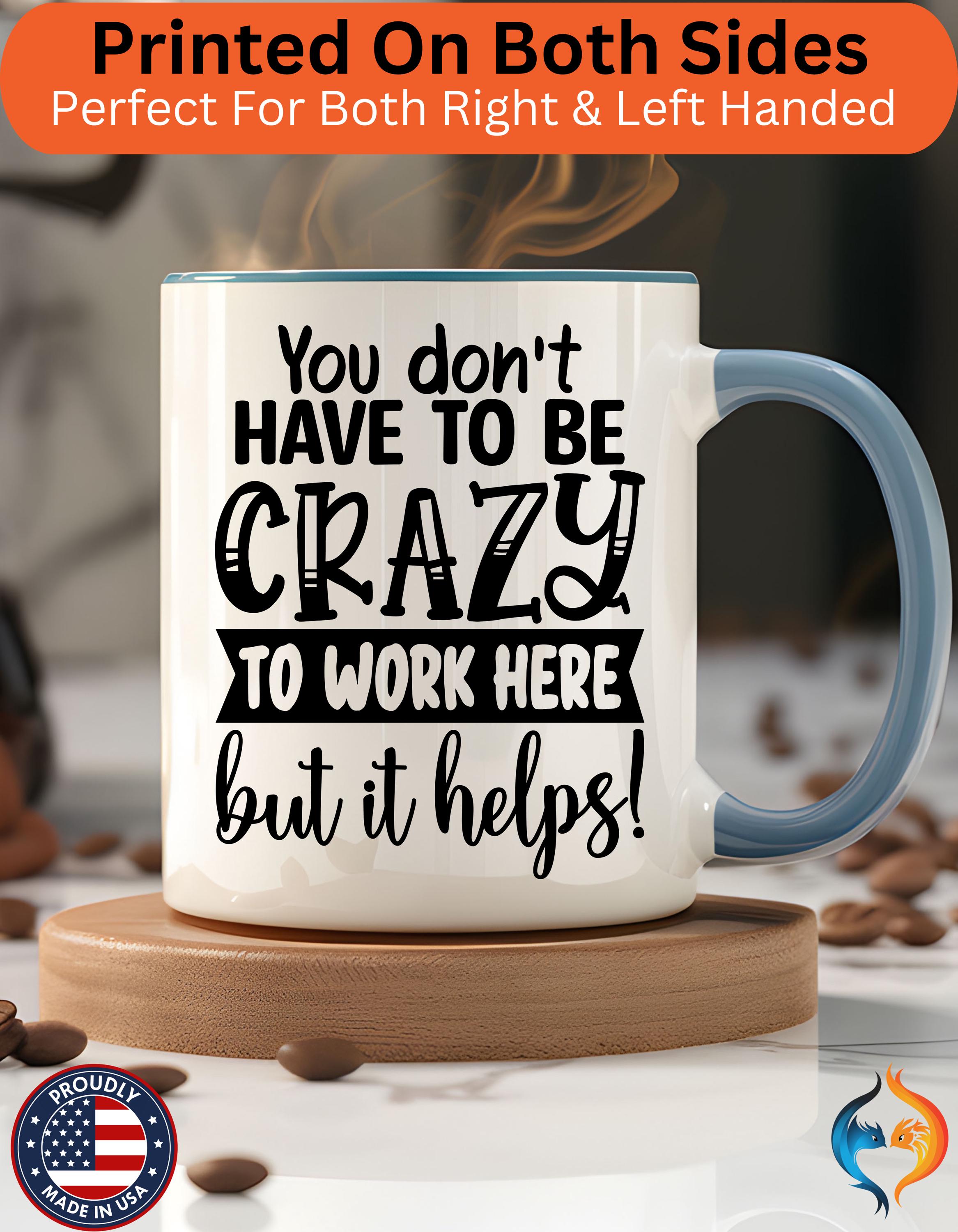 Funny Coffee Mug - Personalized mug, You Don't Have To Be Crazy To Work Here Accent Cup - Great Gift Under 20 for White Elephant